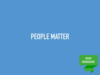 #SXSW
#RUGGEDCODE
PEOPLE MATTER
 