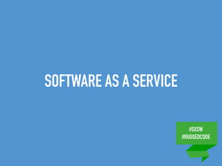 #SXSW
#RUGGEDCODE
SOFTWARE AS A SERVICE
 