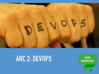 #SXSW
#RUGGEDCODEARC 2: DEVOPS
 