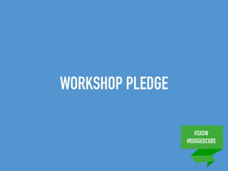 #SXSW
#RUGGEDCODE
WORKSHOP PLEDGE
 