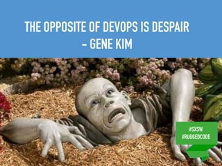 #SXSW
#RUGGEDCODE
THE OPPOSITE OF DEVOPS IS DESPAIR
- GENE KIM
#SXSW
#RUGGEDCODE
 