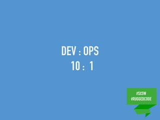 #SXSW
#RUGGEDCODE
DEV : OPS
10 : 1
 