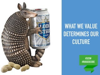 #SXSW
#RUGGEDCODE
WHAT WE VALUE
DETERMINES OUR
CULTURE
 