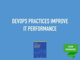 #SXSW
#RUGGEDCODE
DEVOPS PRACTICES IMPROVE
IT PERFORMANCE
 