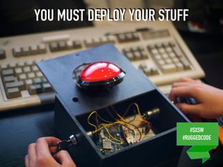 #SXSW
#RUGGEDCODE
YOU MUST DEPLOY YOUR STUFF
#SXSW
#RUGGEDCODE
 