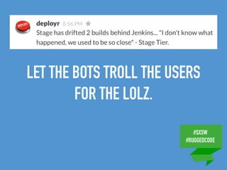 #SXSW
#RUGGEDCODE
LET THE BOTS TROLL THE USERS
FOR THE LOLZ.
 
