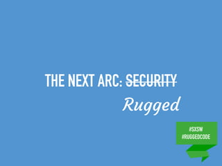 #SXSW
#RUGGEDCODE
THE NEXT ARC: SECURITY
Rugged
 