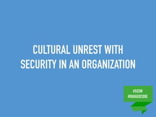 #SXSW
#RUGGEDCODE
CULTURAL UNREST WITH
SECURITY IN AN ORGANIZATION
 