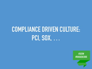 #SXSW
#RUGGEDCODE
COMPLIANCE DRIVEN CULTURE:
PCI, SOX, …
 