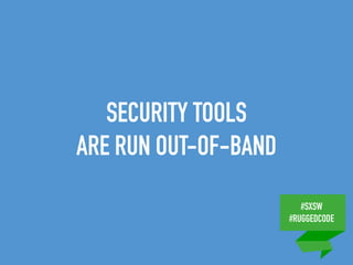 #SXSW
#RUGGEDCODE
SECURITY TOOLS
ARE RUN OUT-OF-BAND
 