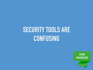 #SXSW
#RUGGEDCODE
SECURITY TOOLS ARE
CONFUSING
 