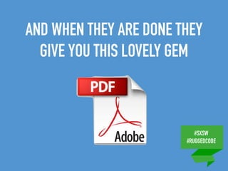 #SXSW
#RUGGEDCODE
AND WHEN THEY ARE DONE THEY
GIVE YOU THIS LOVELY GEM
 