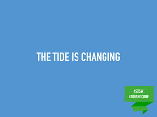 #SXSW
#RUGGEDCODE
THE TIDE IS CHANGING
 