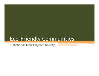 Eco-Friendly Communities
CMPS80J: Tech Targeted Society