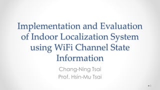 Implementation and Evaluation
of Indoor Localization System
using WiFi Channel State
Information
Chang-Ning Tsai
Prof. Hsin-Mu Tsai
1
 