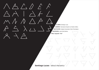 ALUMNO: Santiago Lucas

                         CARRERA: Tecnicatura Superior en Diseño Gráfico

                      INSTITUCIÓN: Colegio Universitario Visión Tecnológica

                   PROFESORA: Ivana Scifo Modica

                 FINAL Tipografía “Trial”




Santiago Lucas - about.me/sanLs
 