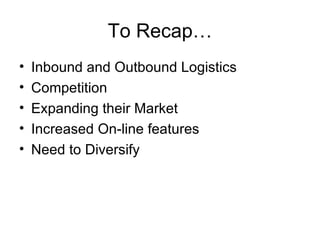 To Recap… Inbound and Outbound Logistics Competition Expanding their Market Increased On-line features Need to Diversify 