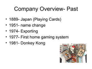 Company Overview- Past 1889- Japan (Playing Cards) 1951- name change 1974- Exporting 1977- First home gaming system 1981- Donkey Kong 