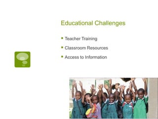 Educational Challenges

 Teacher Training
 Classroom Resources
 Access to Information
 