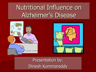 Nutritional Influence on Alzheimer’s Disease Presentation by: Dinesh Kommareddy 