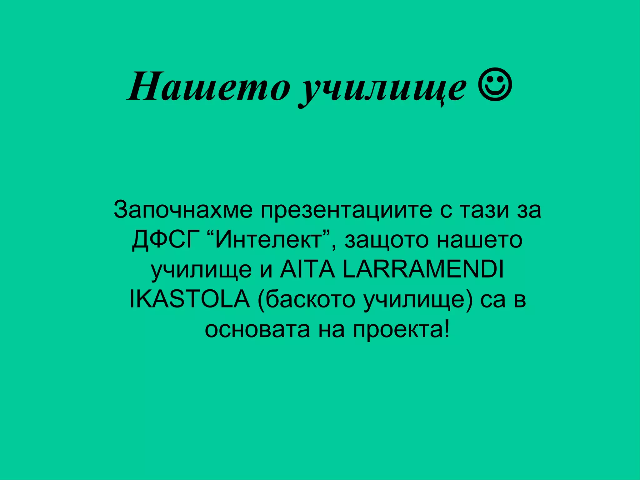 Нашето училище   Започнахме презентациите с тази за ДФСГ “Интелект”, защото нашето училище и  AITA LARRAMENDI IKASTOLA  (баското училище) са в основата на проекта! 