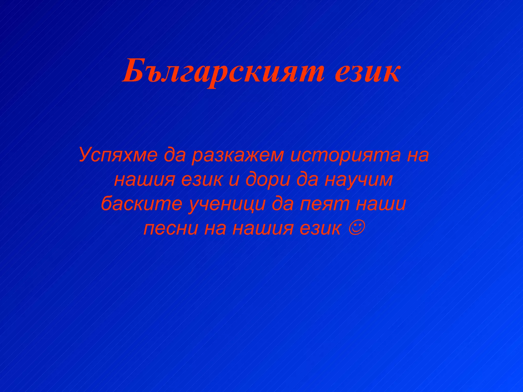 Българският език Успяхме да разкажем историята на нашия език и дори да научим баските ученици да пеят наши песни на нашия език   