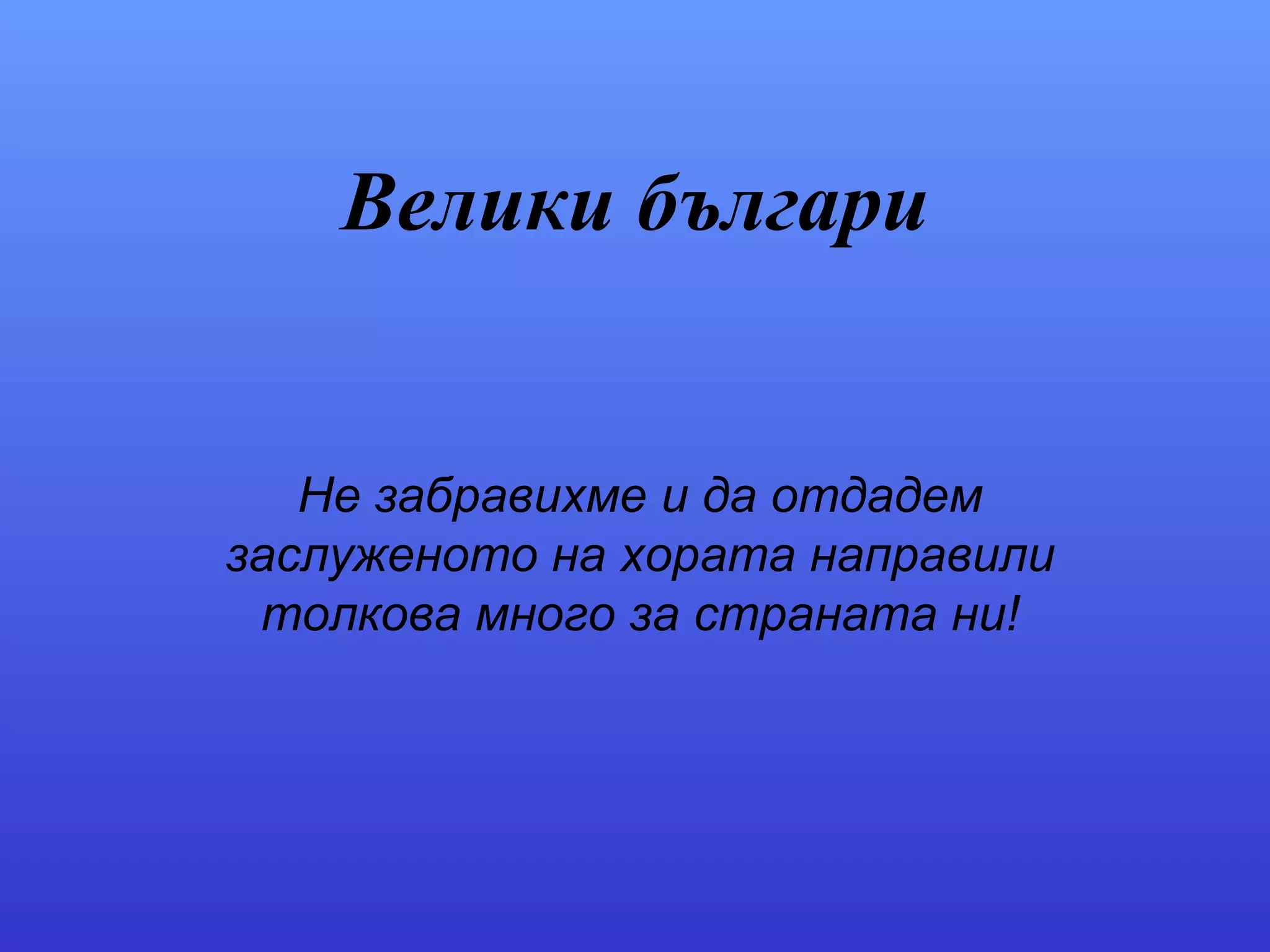 Велики българи Не забравихме и да отдадем заслуженото на хората направили толкова много за страната ни! 