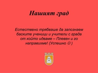 Нашият град Естествено трябваше да запознаем баските ученици и учители с града от който идваме – Плевен и го направихме! (Успешно    ) 