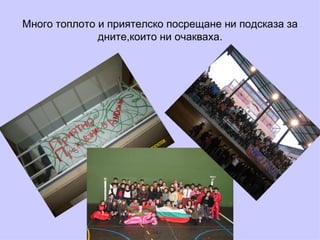 Много топлото и приятелско посрещане ни подсказа за дните,които ни очакваха. 