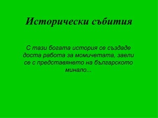 Исторически събития С тази богата история се създаде доста работа за момичетата, заели се с представянето на българското минало... 