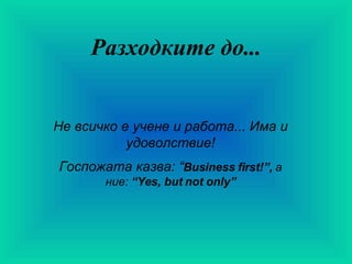 Разходките до... Не всичко е учене и работа... Има и удоволствие! Госпожата казва :  “ B usiness  first!”,  а ние:  “ Yes, but not only” 