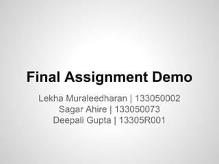 Final Assignment Demo
Lekha Muraleedharan | 133050002
Sagar Ahire | 133050073
Deepali Gupta | 13305R001

 