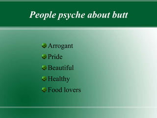 People psyche about butt
Arrogant
Pride
Beautiful
Healthy
Food lovers
 