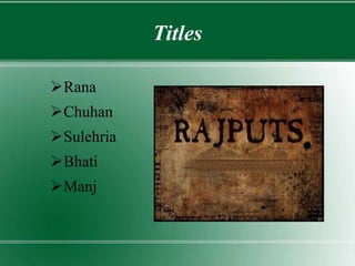 Titles
Rana
Chuhan
Sulehria
Bhati
Manj
 