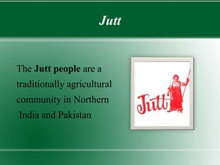 Jutt
The Jutt people are a
traditionally agricultural
community in Northern
India and Pakistan
 