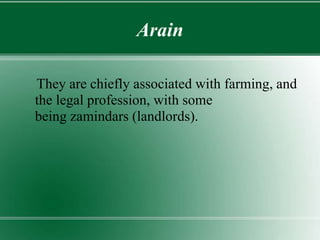Arain
They are chiefly associated with farming, and
the legal profession, with some
being zamindars (landlords).
 