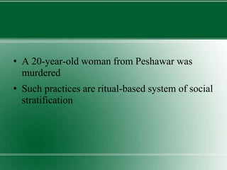 • A 20-year-old woman from Peshawar was
murdered
• Such practices are ritual-based system of social
stratification
 