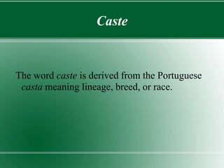 Caste
The word caste is derived from the Portuguese
casta meaning lineage, breed, or race.
 