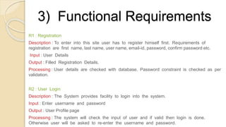 3) Functional Requirements
R1 : Registration
Description : To enter into this site user has to register himself first. Req...