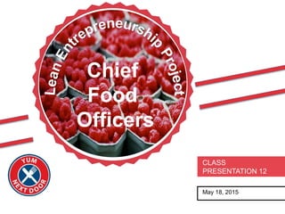 May 18, 2015
CLASS
PRESENTATION 12
Chief
Food
Officers
 