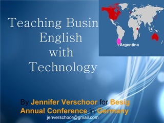 Teaching Business English  with  Technology By   Jennifer Verschoor   for   Besig Annual Conference   in   Germany [email_address] Argentina 