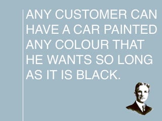 ANY CUSTOMER CAN
HAVE A CAR PAINTED
ANY COLOUR THAT
HE WANTS SO LONG
AS IT IS BLACK.
 