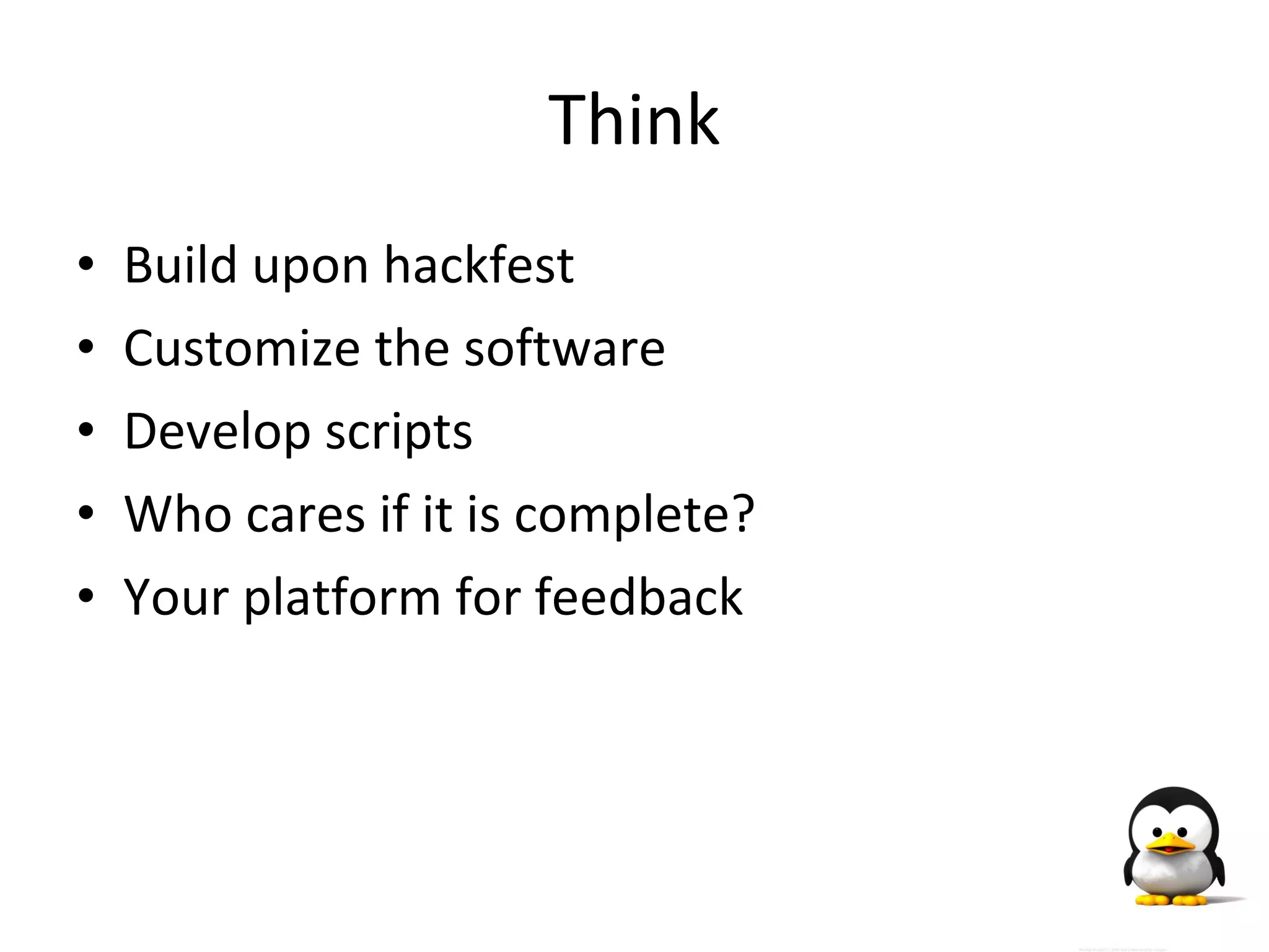Think Build upon hackfest Customize the software Develop scripts Who cares if it is complete? Your platform for feedback 
