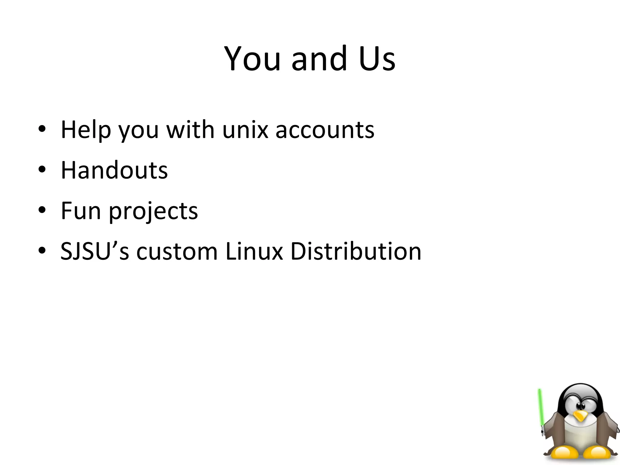 You and Us Help you with unix accounts Handouts Fun projects SJSU’s custom Linux Distribution 