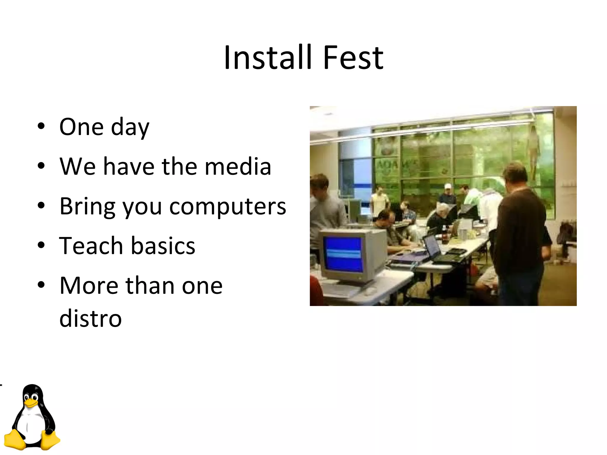 Install Fest One day We have the media Bring you computers Teach basics More than one distro 
