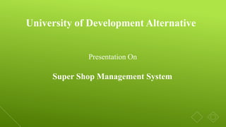 University of Development Alternative
Super Shop Management System
Presentation On
 