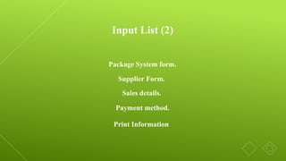 Input List (2)
Package System form.
Supplier Form.
Sales details.
Payment method.
Print Information
 