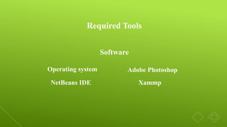 Required Tools
Software
Operating system
NetBeans IDE
Adobe Photoshop
Xammp
 