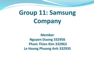 Group 11: Samsung
Company
Member
Nguyen Duong 332956
Pham Thien Kim 332963
Le Hoang Phuong Anh 332935
 