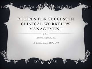 RECIPES FOR SUCCESS IN
CLINICAL WORKFLOW
MANAGEMENT
Andrea Hoffman, RN
R. Dirk Stanley, MD MPH
 